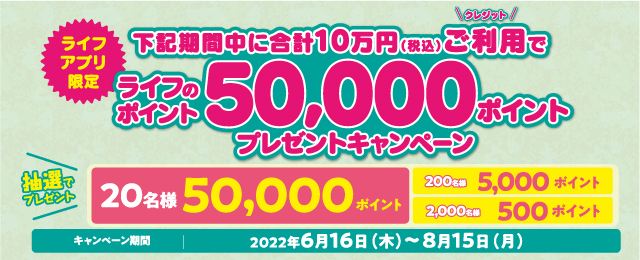 下記期間中に合計10万円（税込）ご利用でライフのポイント50000ポイントプレゼントキャンペーン