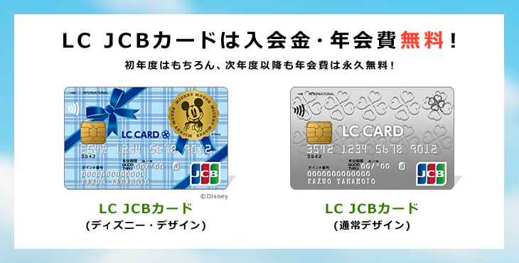 LC JCBカードは入会金・年会費無料！初年度はもちろん、次年度以降も年会費は永久無料！LC JCB カード（通常デザイン）LC JCB カード（ディズニー・デザイン）
